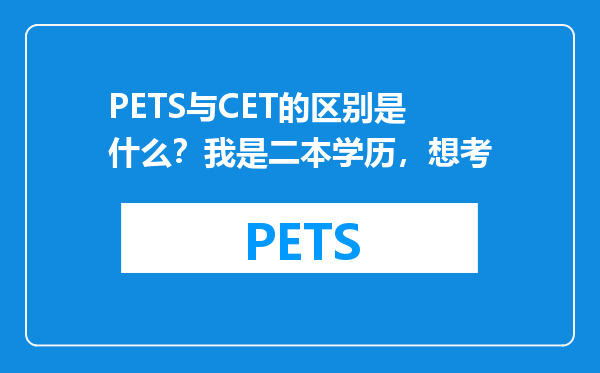 PETS与CET的区别是什么？我是二本学历，想考