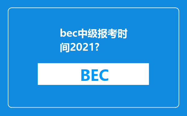 bec中级报考时间2021?