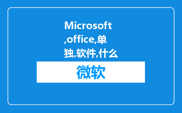 Microsoft office和单独的office软件有什么区别?