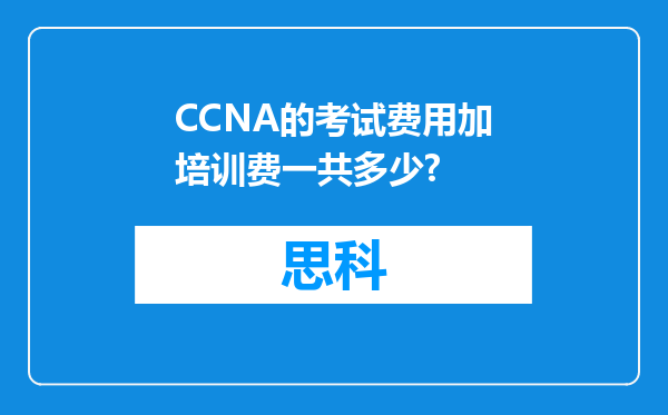 CCNA的考试费用加培训费一共多少?