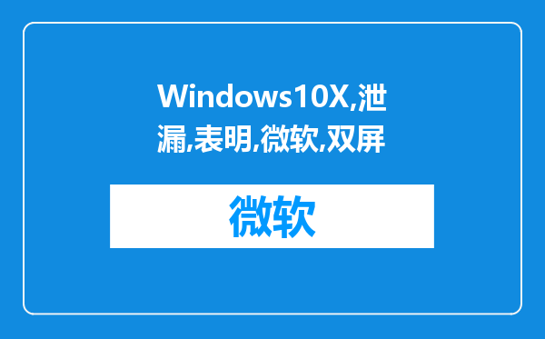 Windows10X泄漏表明微软的双屏操作系统也将应用于传统笔记本电脑