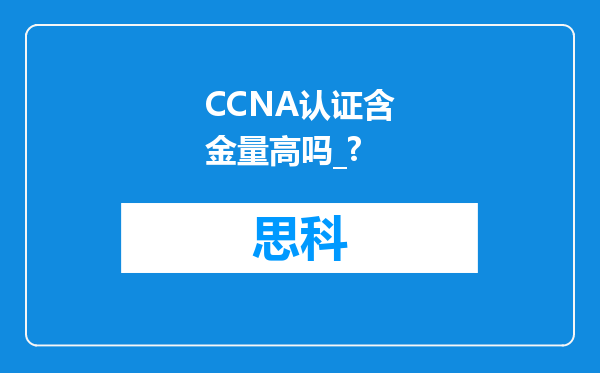 CCNA认证含金量高吗_?