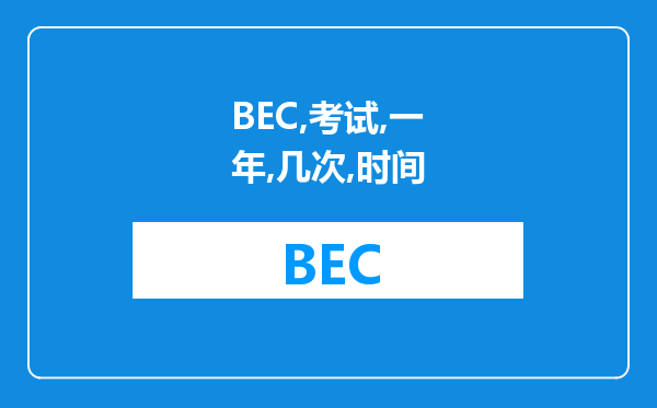 BEC考试一年有几次？时间？费用？难易度？考试建议？