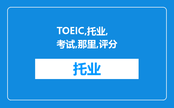 TOEIC“托业”考试在那里评分，多长时间可以得到考试成绩？坐标吕梁