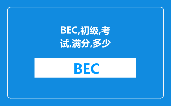 BEC初级考试满分多少?是100分吗?还是120分?BEC中级和高级是100分吗?