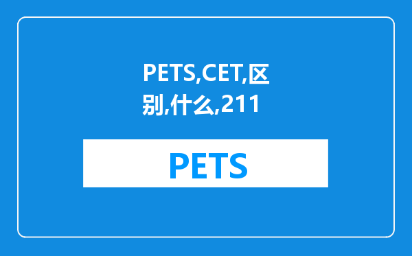 PETS与CET的区别是什么？我是211本科学历，想考