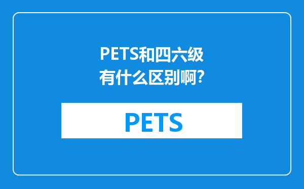 PETS和四六级有什么区别啊？