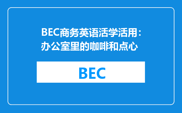 BEC商务英语活学活用：办公室里的咖啡和点心