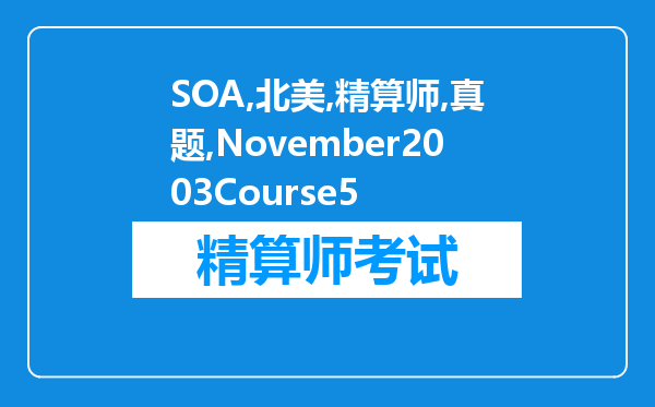 SOA北美精算师真题November2003Course5（第二部分）