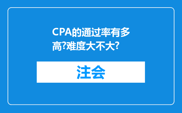 CPA的通过率有多高?难度大不大?