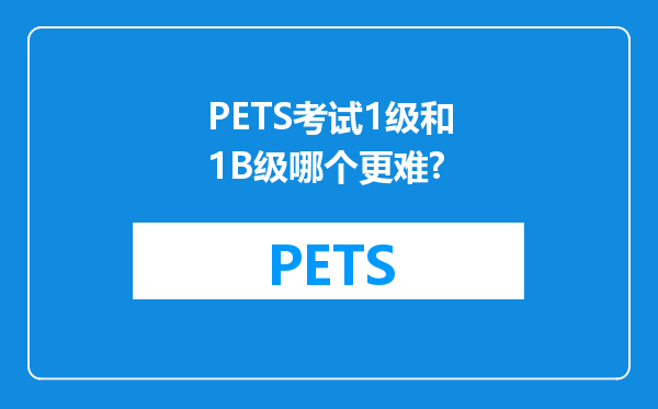 PETS考试1级和1B级哪个更难?