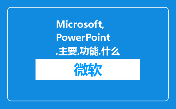 Microsoft PowerPoint主要功能是什么?如何使用母板?请简要回答。(?