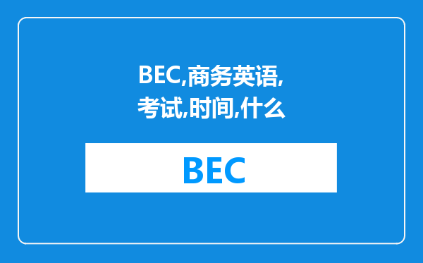 BEC商务英语的考试时间是什么时候广东珠海在哪里报名有什么推荐的教材吗先要考初级在中级吗