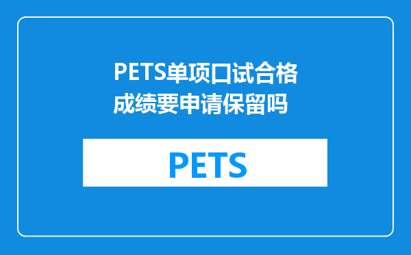 PETS单项口试合格成绩要申请保留吗