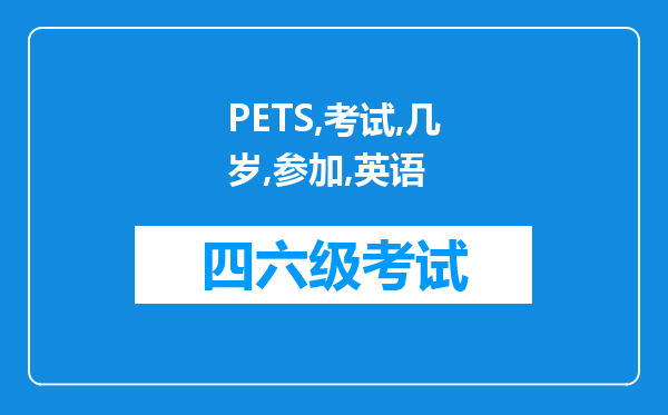 PETS考试几岁能参加？英语四六级考试只有大学生才能考吗？PETS过了最高级还用参加四六级考试吗？