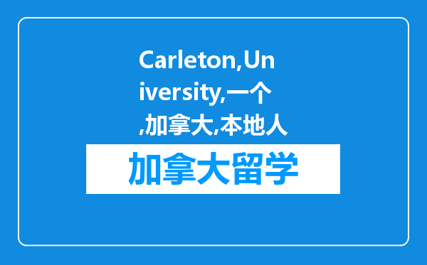 Carleton University是一个在加拿大本地人眼里怎样的一个大学，中介推荐，但还不是很了解，希望懂的人棒棒~?