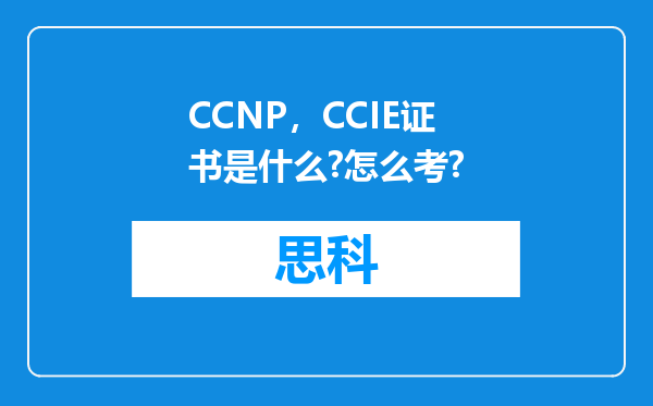 CCNP，CCIE证书是什么?怎么考?