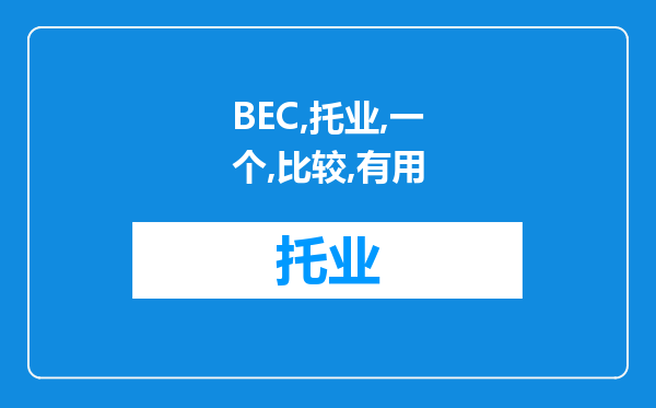 BEC和托业哪一个比较有用呢？还有BEC中级和高级哪一个有用呢？