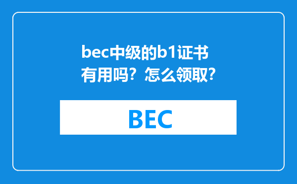 bec中级的b1证书有用吗？怎么领取？