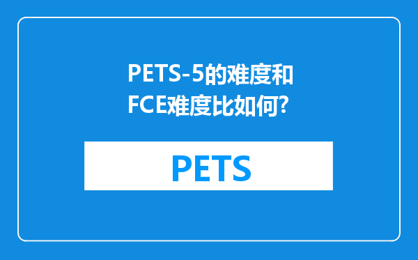 PETS-5的难度和FCE难度比如何?