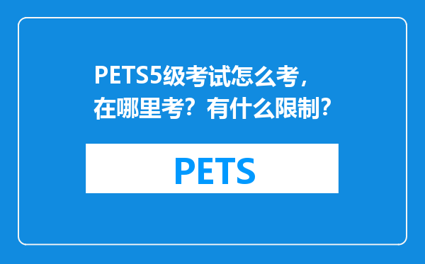 PETS5级考试怎么考，在哪里考？有什么限制？