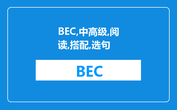 BEC中高级的阅读， 搭配题和选句填空题，两种题型的做题技巧，做题心得