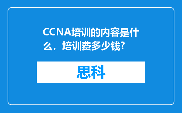 CCNA培训的内容是什么，培训费多少钱?