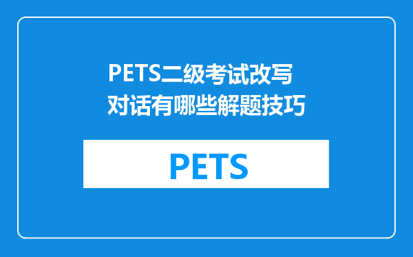 PETS二级考试改写对话有哪些解题技巧