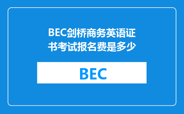 BEC剑桥商务英语证书考试报名费是多少