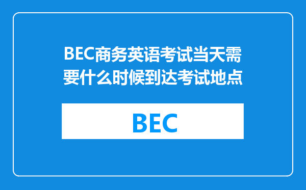 BEC商务英语考试当天需要什么时候到达考试地点