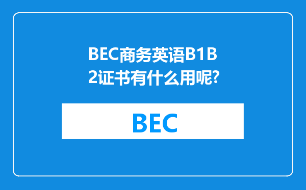 BEC商务英语B1B2证书有什么用呢?