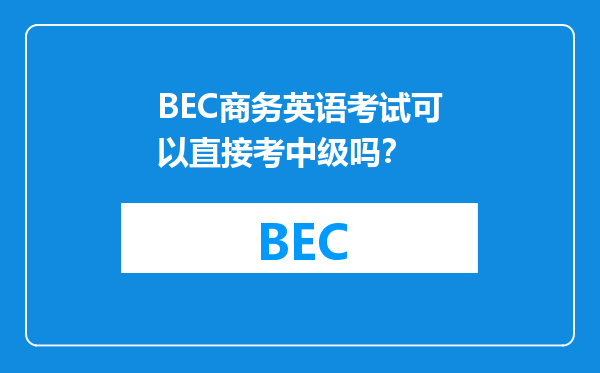 BEC商务英语考试可以直接考中级吗？