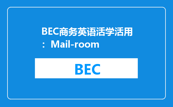 BEC商务英语活学活用：Mail-room