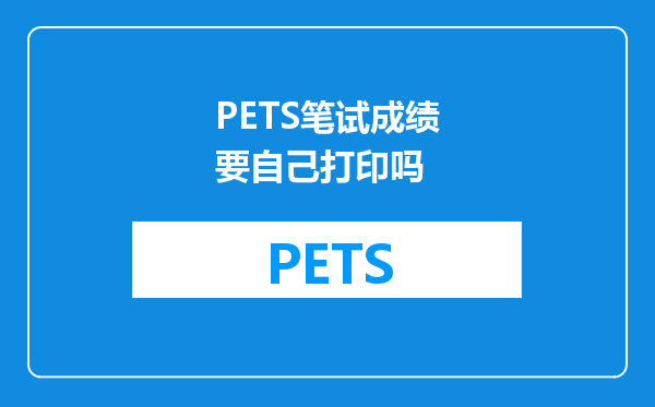 PETS笔试成绩要自己打印吗