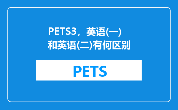 PETS3，英语(一)和英语(二)有何区别