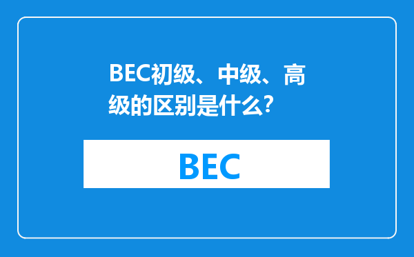 BEC初级、中级、高级的区别是什么？