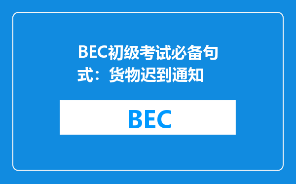 BEC初级考试必备句式：货物迟到通知