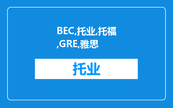 BEC，托业，托福，GRE，雅思等究竟考哪个好有什么区别？我想了解一下，有没有谁来告诉我！