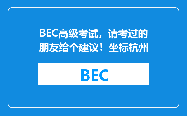 BEC高级考试，请考过的朋友给个建议！坐标杭州