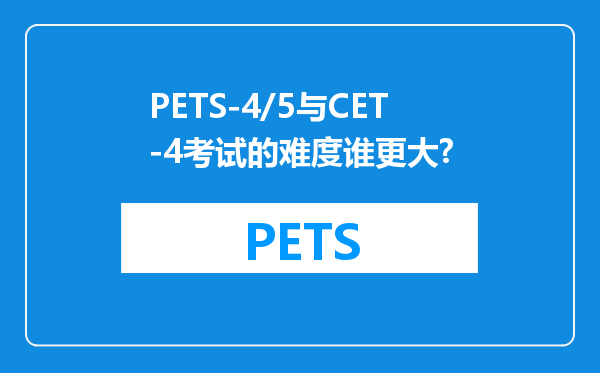 PETS-4/5与CET-4考试的难度谁更大?