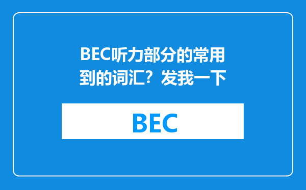 BEC听力部分的常用到的词汇？发我一下