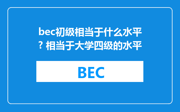 bec初级相当于什么水平? 相当于大学四级的水平