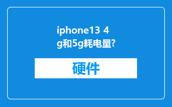 iphone13 4g和5g耗电量?