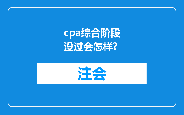 cpa综合阶段没过会怎样?