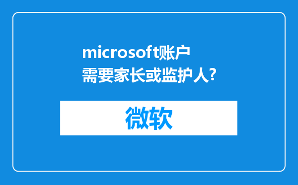 microsoft账户需要家长或监护人?