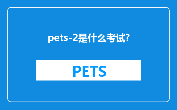 pets-2是什么考试?