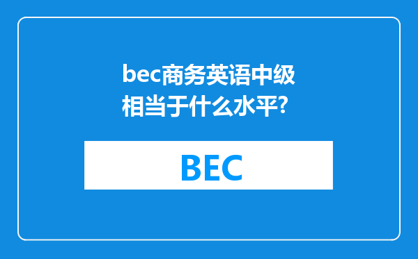 bec商务英语中级相当于什么水平?