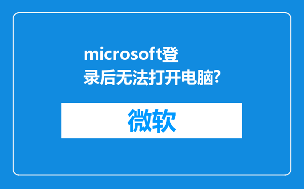 microsoft登录后无法打开电脑?