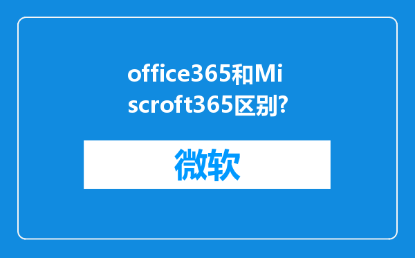 office365和Miscroft365区别?