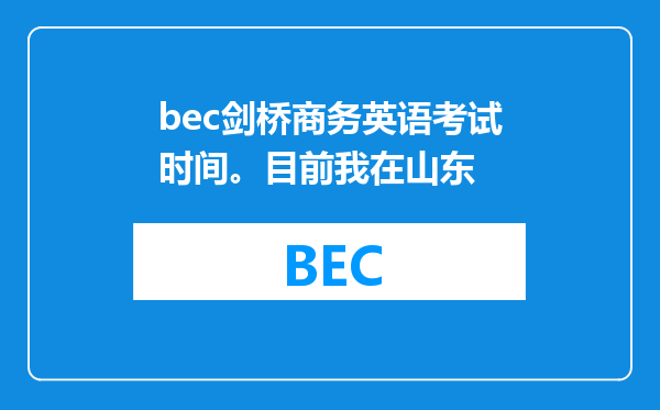 bec剑桥商务英语考试时间。目前我在山东